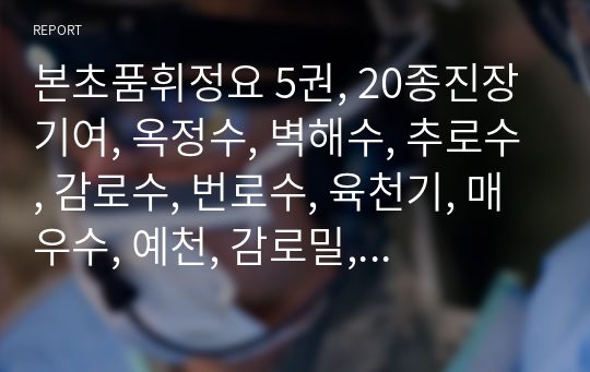 본초품휘정요 5권, 20종진장기여, 옥정수, 벽해수, 추로수, 감로수, 번로수, 육천기, 매우수, 예천, 감로밀, 동상, 우박, 온탕, 하빙, 방저수, 유혈중수, 수화적룡욕수, 낭영중수.hwp