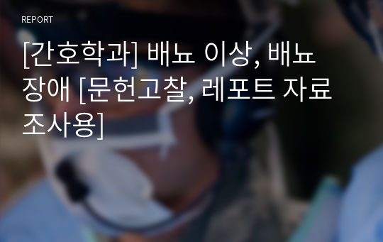 [간호학과] 배뇨 이상, 배뇨 장애 [문헌고찰, 레포트 자료조사용]