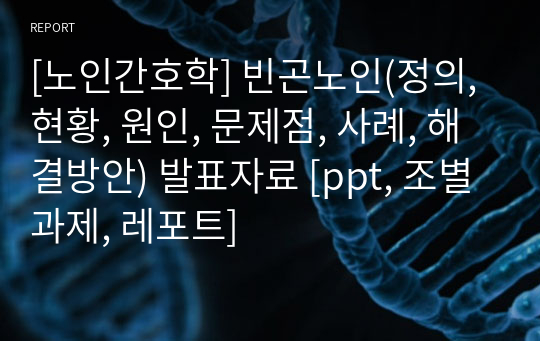 [노인간호학] 빈곤노인(정의, 현황, 원인, 문제점, 사례, 해결방안) 발표자료 [ppt, 조별과제, 레포트]