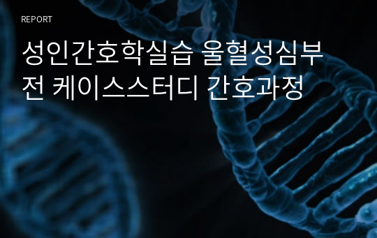 성인간호학실습 울혈성심부전 케이스스터디 간호과정