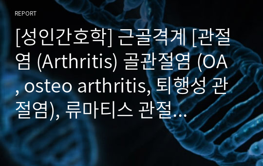 [성인간호학] 근골격계 [관절염 (Arthritis) 골관절염 (OA, osteo arthritis, 퇴행성 관절염), 류마티스 관절염 (RA, rheumatoi arthritis)] [염증, 결체조직 장애] 자료조사, 요약정리, 문헌고찰, 교과서(교재, 필기) 정리 [과제(레포트) 자료조사 시, 시험 대비 자료]