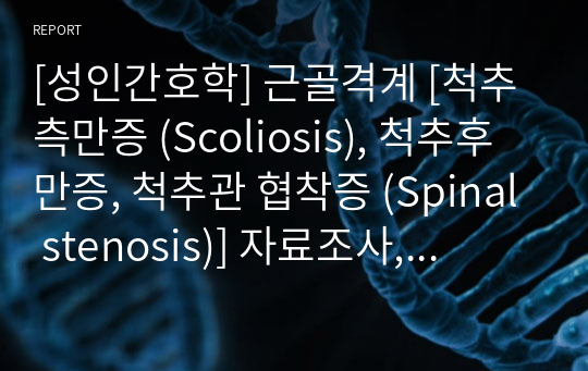 [성인간호학] 근골격계 [척추측만증 (Scoliosis), 척추후만증, 척추관 협착증 (Spinal stenosis)] 자료조사, 요약정리, 문헌고찰, 교과서(교재, 필기) 정리 [과제(레포트) 자료조사 시, 시험 대비 자료]