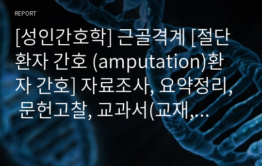 [성인간호학] 근골격계 [절단환자 간호 (amputation)환자 간호] 자료조사, 요약정리, 문헌고찰, 교과서(교재, 필기) 정리 [과제(레포트) 자료조사 시, 시험 대비 자료]