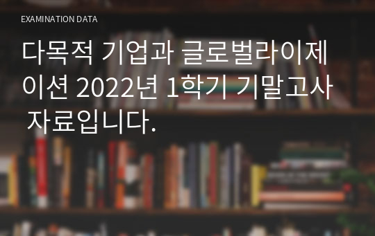 다목적 기업과 글로벌라이제이션 2022년 1학기 기말고사 자료입니다.