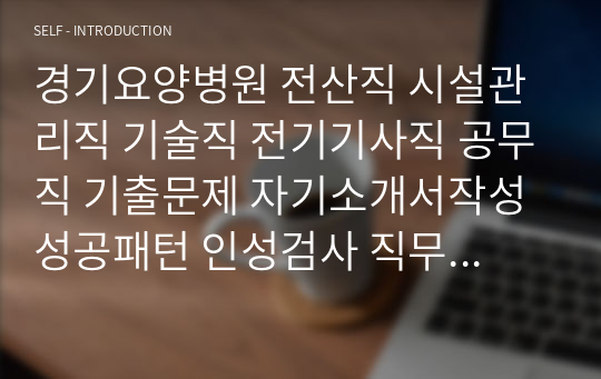 경기요양병원 전산직 시설관리직 기술직 전기기사직 공무직 기출문제 자기소개서작성성공패턴 인성검사 직무계획서 입사지원서작성요령