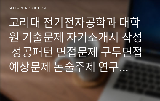 고려대 전기전자공학과 대학원 기출문제 자기소개서 작성 성공패턴 면접문제 구두면접예상문제 논술주제 연구계획서견본 자소서입력항목분석