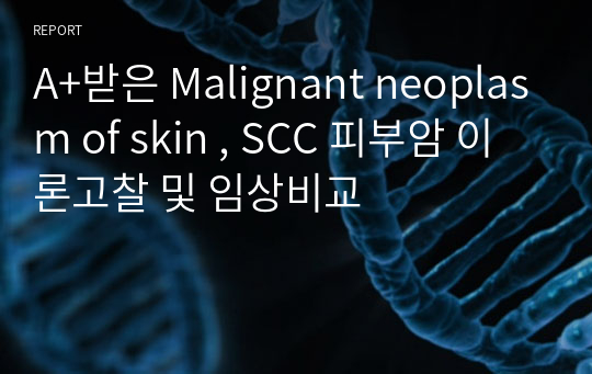 A+받은 Malignant neoplasm of skin , SCC 피부암 이론고찰 및 임상비교