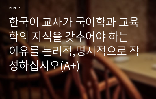 한국어 교사가 국어학과 교육학의 지식을 갖추어야 하는 이유를 논리적,명시적으로 작성하십시오(A+)