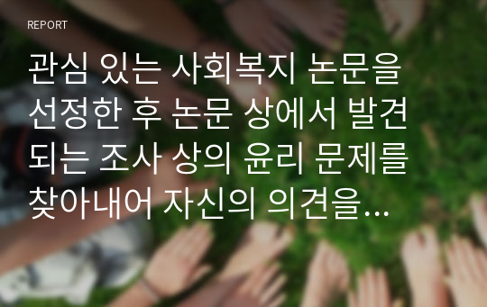 관심 있는 사회복지 논문을 선정한 후 논문 상에서 발견되는 조사 상의 윤리 문제를 찾아내어 자신의 의견을 논하시오.