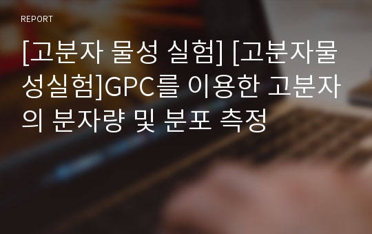 [고분자 물성 실험] [고분자물성실험]GPC를 이용한 고분자의 분자량 및 분포 측정