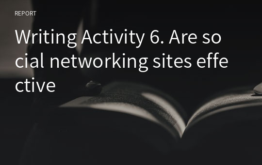 Writing Activity 6. Are social networking sites effective