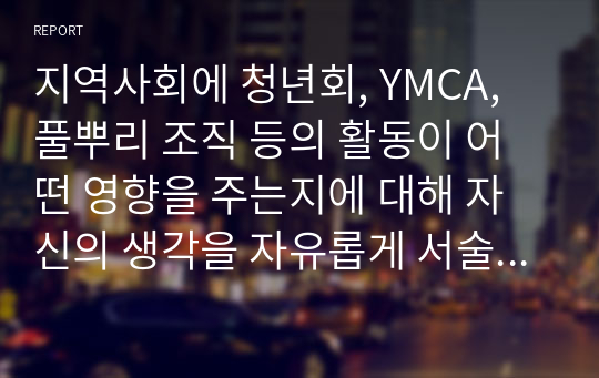 지역사회에 청년회, YMCA, 풀뿌리 조직 등의 활동이 어떤 영향을 주는지에 대해 자신의 생각을 자유롭게 서술하시오