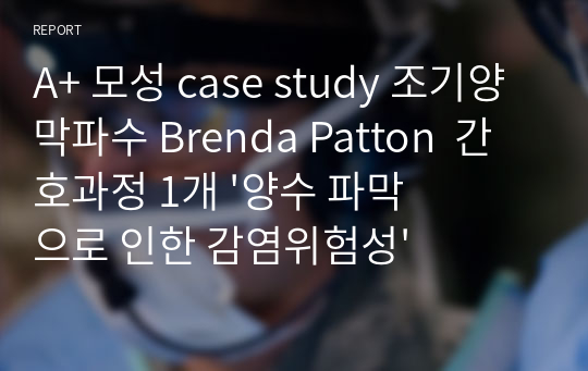 A+ 모성 case study 조기양막파수 Brenda Patton  간호과정 1개 &#039;양수 파막으로 인한 감염위험성&#039;