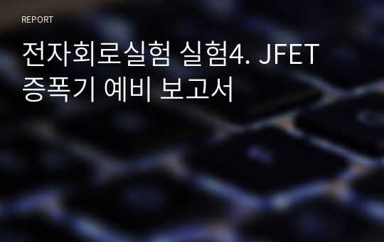 전자회로실험 실험4. JFET 증폭기 예비 보고서