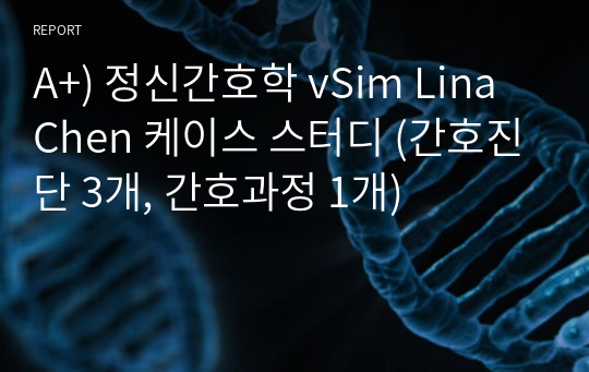 A+) 정신간호학 vSim Lina Chen 케이스 스터디 (간호진단 3개, 간호과정 1개)