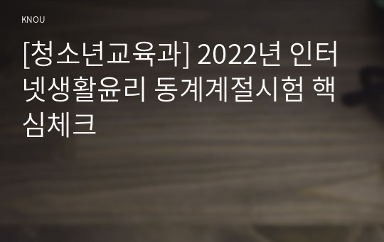 [청소년교육과] 2022년 인터넷생활윤리 동계계절시험 핵심체크