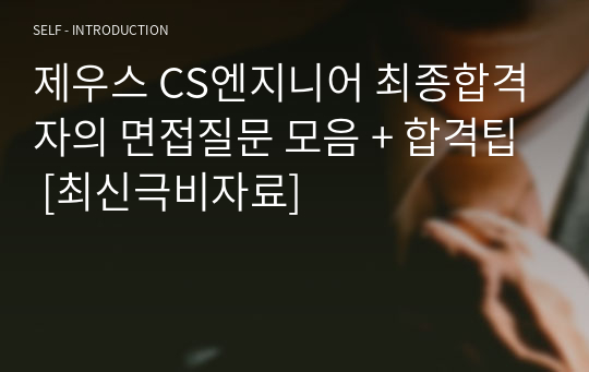 제우스 CS엔지니어 최종합격자의 면접질문 모음 + 합격팁 [최신극비자료]