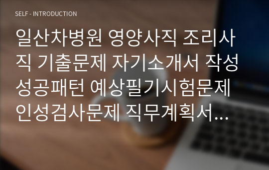 일산차병원 영양사직 조리사직 기출문제 자기소개서 작성성공패턴 예상필기시험문제 인성검사문제 직무계획서 인성검사 적성검사문제