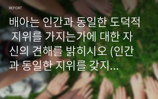 배아는 인간과 동일한 도덕적 지위를 가지는가에 대한 자신의 견해를 밝히시오 (인간과 동일한 지위를 갖지 못한다)