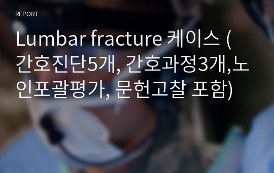 Lumbar fracture 케이스 (간호진단5개, 간호과정3개,노인포괄평가, 문헌고찰 포함)