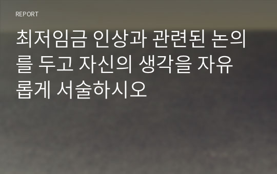 최저임금 인상과 관련된 논의를 두고 자신의 생각을 자유롭게 서술하시오