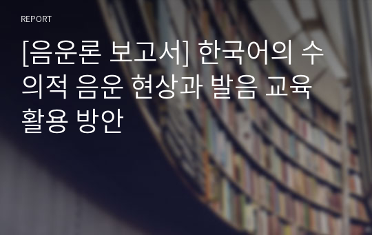 [음운론 보고서] 한국어의 수의적 음운 현상과 발음 교육 활용 방안