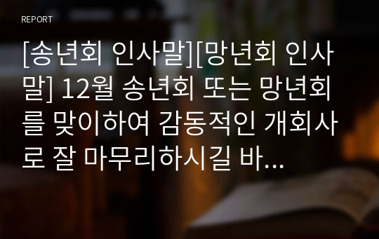 [송년회 인사말][망년회 인사말] 12월 송년회 또는 망년회를 맞이하여 감동적인 개회사로 잘 마무리하시길 바랍니다.