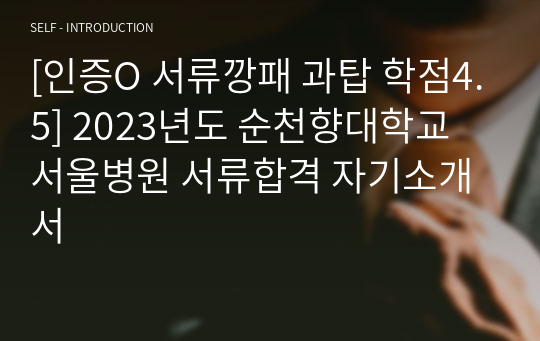 인증있어요 4.5로 1등 2023년도 순천향대학교 서울병원 서류합격 자기소개서