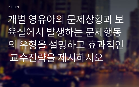 개별 영유아의 문제상황과 보육실에서 발생하는 문제행동의 유형을 설명하고 효과적인 교수전략을 제시하시오