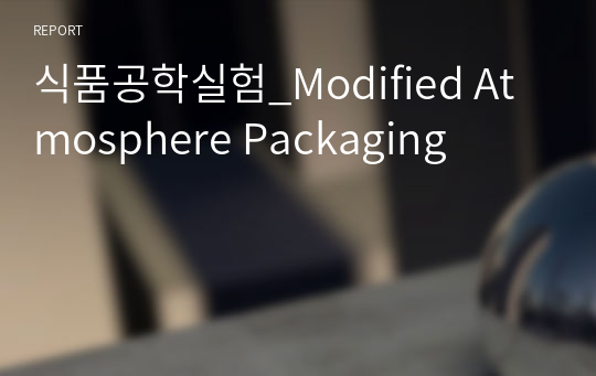 식품공학실험_Modified Atmosphere Packaging