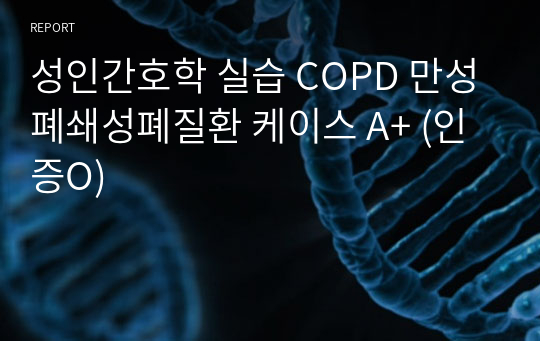 성인간호학 실습 COPD 만성폐쇄성폐질환 케이스 A+ (인증O)