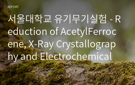 서울대학교 유기무기실험 - Reduction of AcetylFerrocene, X-Ray Crystallography and Electrochemical Analysis (8번째)