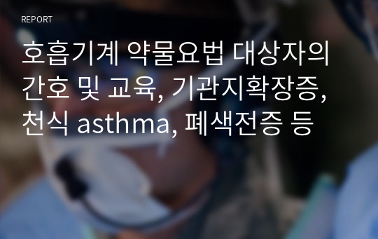 호흡기계 약물요법 대상자의 간호 및 교육, 기관지확장증, 천식 asthma, 폐색전증 등