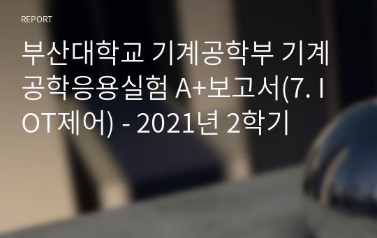 부산대학교 기계공학부 기계공학응용실험 A+보고서(7. IOT제어) - 2021년 2학기