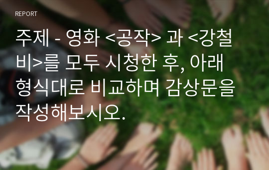 주제 - 영화 &lt;공작&gt; 과 &lt;강철비&gt;를 모두 시청한 후, 아래 형식대로 비교하며 감상문을 작성해보시오.