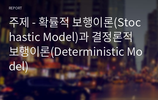 주제 - 확률적 보행이론(Stochastic Model)과 결정론적 보행이론(Deterministic Model)