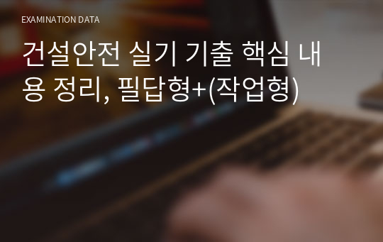 건설안전 실기 기출 핵심 내용 정리, 필답형+(작업형)