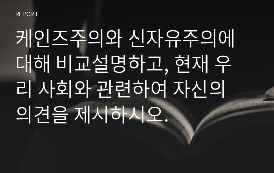 케인즈주의와 신자유주의에 대해 비교설명하고, 현재 우리 사회와 관련하여 자신의 의견을 제시하시오.