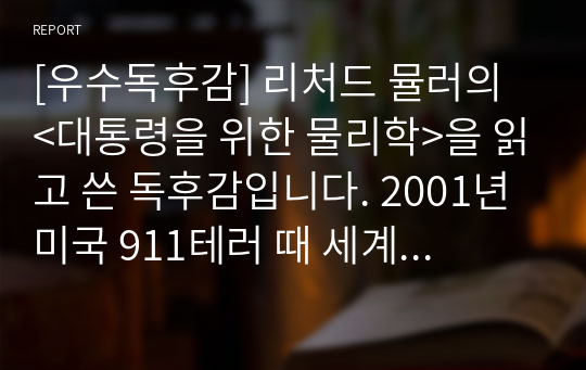 [우수독후감] 리처드 뮬러의 &lt;대통령을 위한 물리학&gt;을 읽고 쓴 독후감입니다. 2001년 미국 911테러 때 세계무역센터가 붕괴한 이유와 과장된 지구 온난화 등에 대해 상세히 설명한 명작입니다.