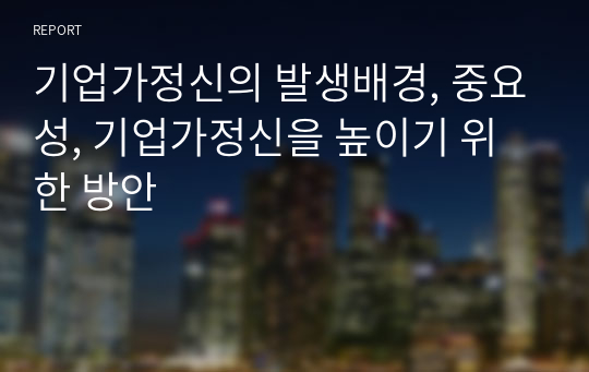 기업가정신의 발생배경, 중요성, 기업가정신을 높이기 위한 방안