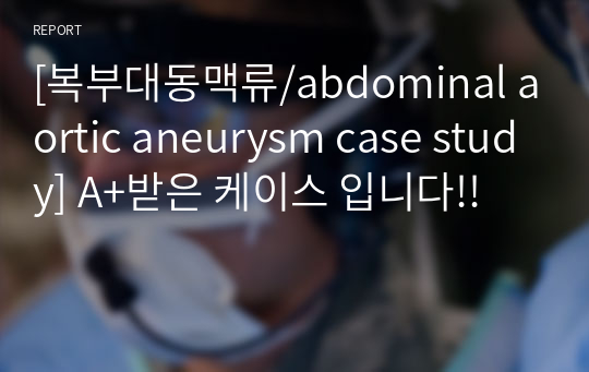 [복부대동맥류/abdominal aortic aneurysm case study] A+받은 케이스 입니다!!