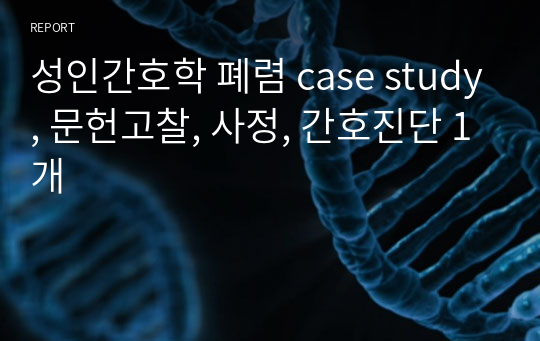 성인간호학 폐렴 case study, 문헌고찰, 사정, 간호진단 1개