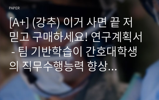 [A+] (강추) 이거 사면 끝 저 믿고 구매하세요! 연구계획서 - 팀 기반학습이 간호대학생의 직무수행능력 향상에 미치는 영향 비판적 사고, 의사소통 능력, 리더십 발휘 능력을 중심으로