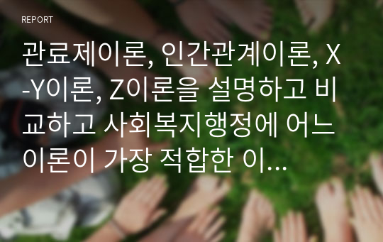 관료제이론, 인간관계이론, X-Y이론, Z이론을 설명하고 비교하고 사회복지행정에 어느 이론이 가장 적합한 이론인지 본인의 생각을 서술하시오