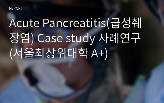 Acute Pancreatitis(급성췌장염) Case study 사례연구 (서울최상위대학 A+)