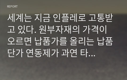 세계는 지금 인플레로 고통받고 있다. 원부자재의 가격이 오르면 납품가를 올리는 납품단가 연동제가 과연 타당한가 대한 자신의 생각은 어떠한지 서술하시오