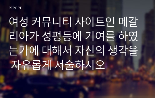 여성 커뮤니티 사이트인 메갈리아가 성평등에 기여를 하였는가에 대해서 자신의 생각을 자유롭게 서술하시오