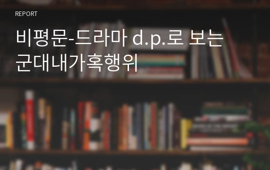 비평문-드라마 d.p.로 보는 군대내가혹행위