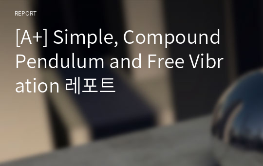 [A+] Simple, Compound Pendulum and Free Vibration 레포트