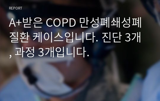 A+받은 COPD 만성폐쇄성폐질환 케이스입니다. 진단 3개, 과정 3개입니다.